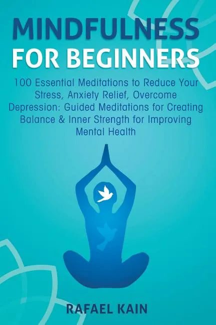 Mindfulness For Beginners: 100 Essential Meditations to Reduce Your Stress, Anxiety Relief, Overcome Depression: Guided Meditations for Creating - Paperback