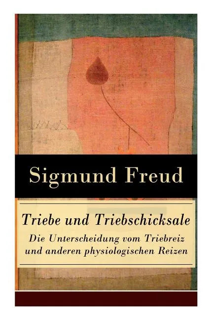Triebe und Triebschicksale - Die Unterscheidung vom Triebreiz und anderen physiologischen Reizen: Die Selbsterhaltungstriebe und die Sexualtriebe - Paperback