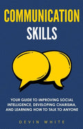 Communication Skills: Your Guide to Improving Social Intelligence, Developing Charisma, and Learning How to Talk to Anyone - Paperback