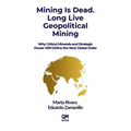 Mining is Dead. Long Live Geopolitical Mining: Why Critical Minerals and Strategic Power Will Define the Next Global Order - Paperback