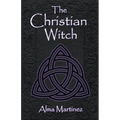 The Christian Witch: Beginners Guide to Christian Witchcraft and Ritualistic Magic - Paperback