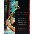 Gentlemen of the Woods: Manhood, Myth, and the American Lumberjack - Hardcover