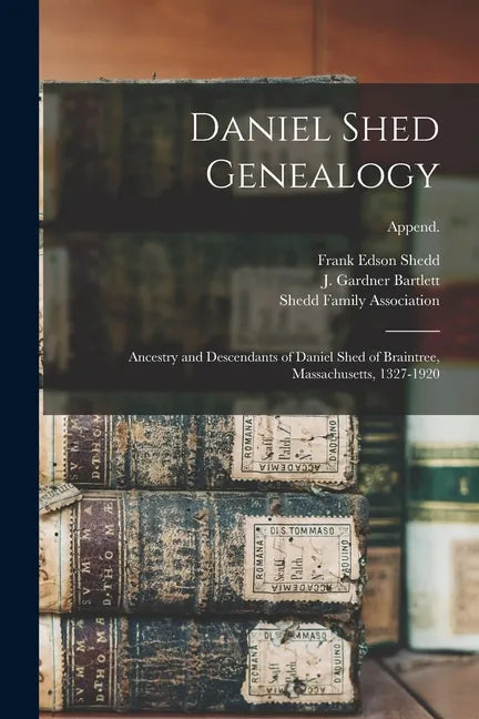 Daniel Shed Genealogy: Ancestry and Descendants of Daniel Shed of Braintree, Massachusetts, 1327-1920; Append. - Paperback