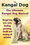 Kangal Dog. the Ultimate Kangal Dog Manual. Kangal Dog Care, Costs, Feeding, Grooming, Health and Training All Included. - Paperback