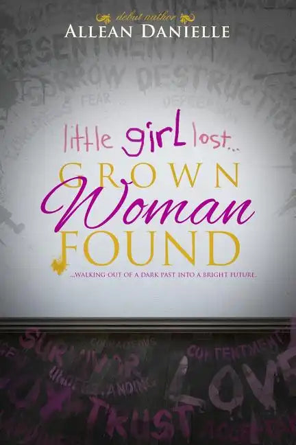 little girl lost...Grown Woman Found: ...walking out of a dark past into a bright future. - Paperback