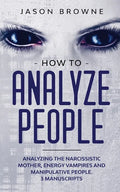 How to Analyze People: Analyzing the Narcissistic Mother, Energy Vampire and Manipulative People. 3 Manuscripts - Paperback