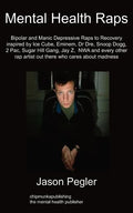 Mental Health Raps: Bipolar Raps to Recovery Inspired by Ice Cube, Eminem, Dr Dre, Snoop Dogg and All Other Great Rappers - Paperback