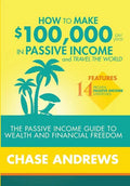 How to Make $100,000 per Year in Passive Income and Travel the World: The Passive Income Guide to Wealth and Financial Freedom - Features 14 Proven Pa - Hardcover