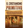El cristianismo primitivo: Una guía fascinante de la historia del cristianismo primitivo, desde el ministerio de Jesús hasta el primer concilio d - Hardcover
