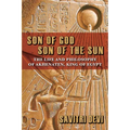 Son of God, Son of the Sun: The Life and Philosophy of Akhenaten, King of Egypt - Paperback
