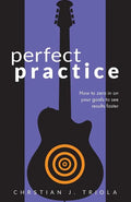 Perfect Practice: How to Zero in on Your Goals and Become a Better Guitar Player Faster - Paperback