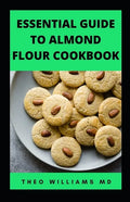 Essential Guide to Almond Floor Cookbook: All You Need To Know About Gluten Free And Almond Flour Healthy Recipes. - Paperback
