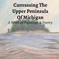 Canvassing The Upper Peninsula of Michigan: A Work of Paintings and Poetry - Paperback