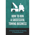 How To Run A Successful Towing Business: A Practical Guide For Running A Towing Business: Traffic Incident Management - Paperback