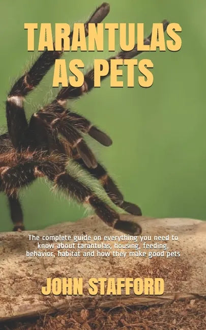 Tarantulas as Pets: The complete guide on everything you need to know about tarantulas, housing, feeding, behavior, habitat and how they make good pet - Paperback