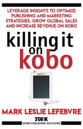 Killing It On Kobo: Leverage Insights to Optimize Publishing and Marketing Strategies, Grow Your Global Sales and Increase Revenue on Kobo - Paperback