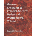German Emigrants to Colonial America: Baden and Württemberg, Volume I - Paperback