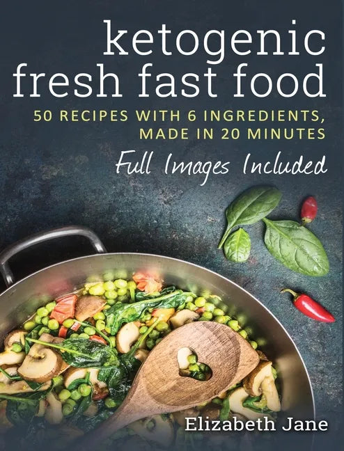 Ketogenic Fresh Fast Food: 50 Recipes With 6 Ingredients (or Less), Made in 20 Minutes - Hardcover