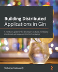 Building Distributed Applications in Gin: A hands-on guide for Go developers to build and deploy distributed web apps with the Gin framework - Paperback