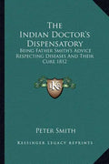 The Indian Doctor's Dispensatory: Being Father Smith's Advice Respecting Diseases and Their Cure 1812 - Paperback