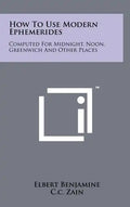 How to Use Modern Ephemerides: Computed for Midnight, Noon, Greenwich and Other Places - Hardcover