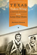 Texas Takes Wing: A Century of Flight in the Lone Star State - Paperback