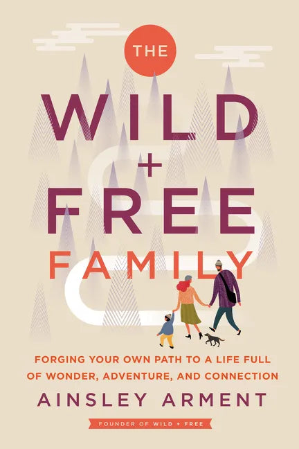 The Wild and Free Family: Forging Your Own Path to a Life Full of Wonder, Adventure, and Connection - Hardcover