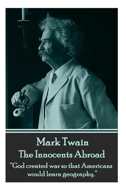 Mark Twain - The Innocents Abroad: "God created war so that Americans would learn geography." - Paperback
