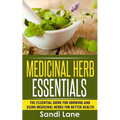 Medicinal Herb Essentials: The Essential Guide for Growing and Using Medicinal Herbs for Better Health - Paperback