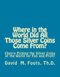 Where in the World Did All Those Silver Coins Come From?: Cherry Picking the Silver Coins of the World for Fun and Profit - Paperback