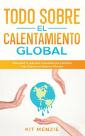 Todo Sobre el Calentamiento Global: Descubre lo que esta Causando los Cambios más Fuertes en Nuestro Planeta - Paperback