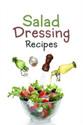 Salad Dressing Recipes: Top 50 Most Delicious Homemade Salad Dressings: [A Salad Dressing Cookbook] - Paperback