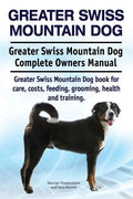 Greater Swiss Mountain Dog. Greater Swiss Mountain Dog Complete Owners Manual. Greater Swiss Mountain Dog book for care, costs, feeding, grooming, hea - Paperback