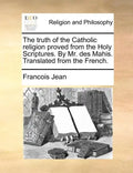 The Truth of the Catholic Religion Proved from the Holy Scriptures. by Mr. Des Mahis. Translated from the French. - Paperback