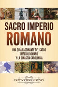 Sacro Imperio Romano: Una guía fascinante del Sacro Imperio Romano y la Dinastía Carolingia - Paperback