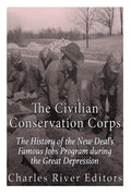 The Civilian Conservation Corps: The History of the New Deal's Famous Jobs Program during the Great Depression - Paperback