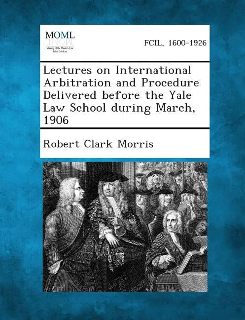 Lectures on International Arbitration and Procedure Delivered Before the Yale Law School During March, 1906 - Paperback