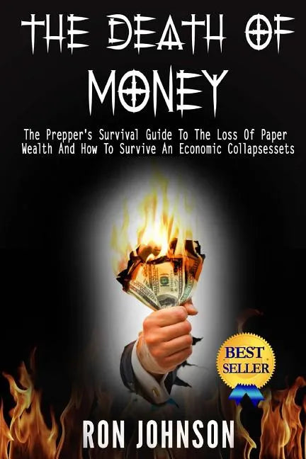The Death Of Money: The Prepper's Survival Guide To The Loss Of Paper Wealth And How To Survive An Economic Collapse - Paperback