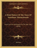 A Brief History Of The Town Of Stoneham, Massachusetts: From Its First Settlement To The Year 1813 (1870) - Paperback
