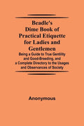 Beadle's Dime Book of Practical Etiquette for Ladies and Gentlemen; Being a Guide to True Gentility and Good-Breeding, and a Complete Directory to the - Paperback