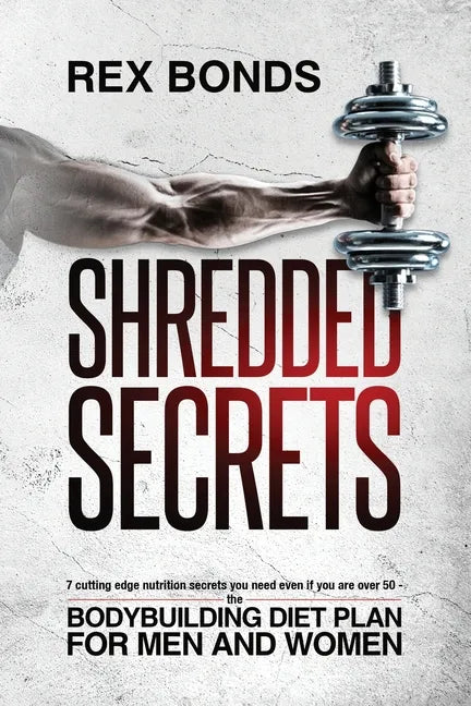 Shredded Secrets: 7 Cutting Edge Nutrition Secrets You Need Even If You Are Over 50 - The Bodybuilding Diet Plan For Men And Women - Paperback