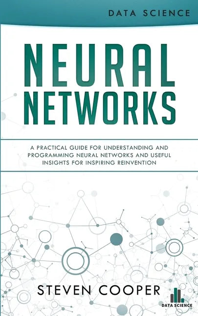 Neural Networks: A Practical Guide For Understanding And Programming Neural Networks And Useful Insights For Inspiring Reinvention - Paperback