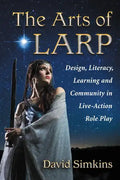 The Arts of Larp: Design, Literacy, Learning and Community in Live-Action Role Play - Paperback