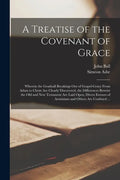 A Treatise of the Covenant of Grace: Wherein the Graduall Breakings out of Gospel-grace From Adam to Christ Are Clearly Discovered, the Differences Be - Paperback
