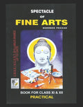 Spectacle of Fine Art: PRACTICAL BOOK: CBSE Class-11&12: Text Book of Drawing, Painting, Sculpture, Graphics, Applied Art/Commercial Art pres - Paperback