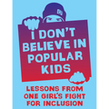 I Don't Believe in Popular Kids: Lessons from One Girl's Fight for Inclusion - Paperback