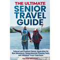 The Ultimate Senior Travel Guide: Tailored and Practical Advice, Inspiration for New Adventures, Comprehensive Planning Tools, and Enhanced Travel Exp - Paperback