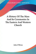A History Of The Mass And Its Ceremonies In The Eastern And Western Church - Paperback