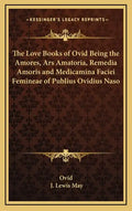 The Love Books of Ovid Being the Amores, Ars Amatoria, Remedia Amoris and Medicamina Faciei Femineae of Publius Ovidius Naso - Hardcover