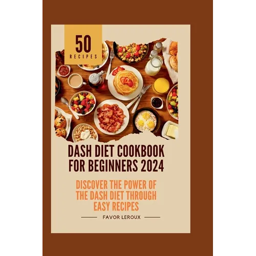 Dash Diet Cookbook for Beginners 2024: Discover the Power of the Dash Diet Through Easy Recipes - Paperback